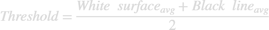 $$Threshold = \frac{White\ surface{_a}{_v}{_g} + Black\ line{_a}{_v}{_g}}{2}$$