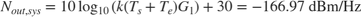$$N_{out,sys} = 10\log_{10}{\left(k(T_s + T_e)G_1\right)} + 30 = -166.97
\mbox{ dBm/Hz}$$