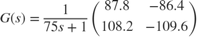 $$ G(s) = \frac{1}{75s+1} \left ( \begin{array}{cc} 87.8 & -86.4 \\ 108.2 & -109.6 \end{array}\right )$$