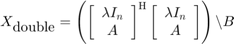 $$X_\textrm{double} = \left(\left[\begin{array}{c}\lambda I_n\\A\end{array}\right]^\mathrm{H}&#10;\left[\begin{array}{c}\lambda I_n\\A\end{array}\right]\right)\backslash B$$