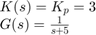 $$\begin{array}{l}&#10;K(s) = {K_p} = 3\\&#10;G(s) = \frac{1}{{s + 5}}&#10;\end{array}$$