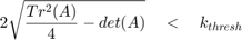 $$ 2 \sqrt{\frac{Tr^2(A)}{4}-det(A)} \quad < \quad k_{thresh} $$